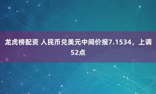 龙虎榜配资 人民币兑美元中间价报7.1534，上调52点