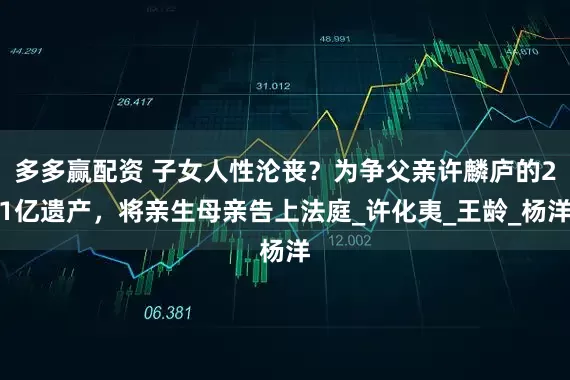 多多赢配资 子女人性沦丧？为争父亲许麟庐的21亿遗产，将亲生母亲告上法庭_许化夷_王龄_杨洋