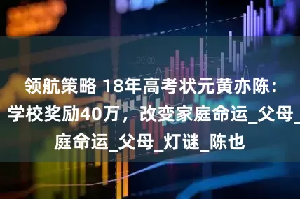 领航策略 18年高考状元黄亦陈：考入北大，学校奖励40万，改变家庭命运_父母_灯谜_陈也